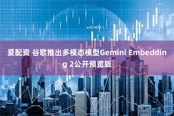 爱配资 谷歌推出多模态模型Gemini Embedding 2公开预览版