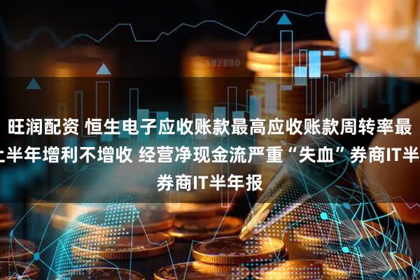 旺润配资 恒生电子应收账款最高应收账款周转率最低 上半年增利不增收 经营净现金流严重“失血”券商IT半年报