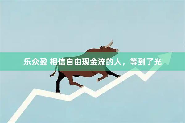 乐众盈 相信自由现金流的人，等到了光