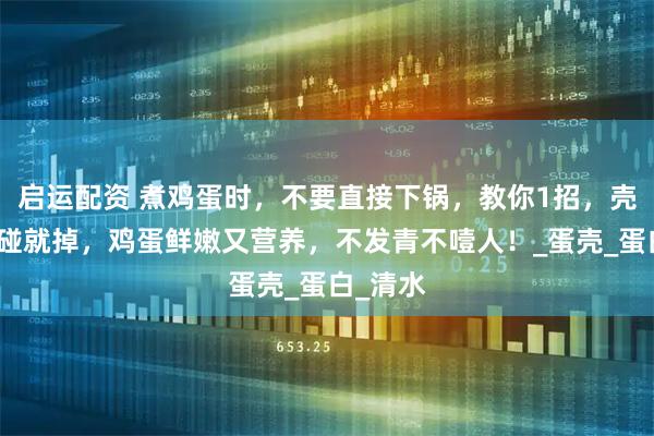启运配资 煮鸡蛋时,不要直接下锅,教你1招,壳轻轻一碰就掉,鸡蛋鲜嫩又营养,不发青不噎人!_蛋壳_蛋白_清水