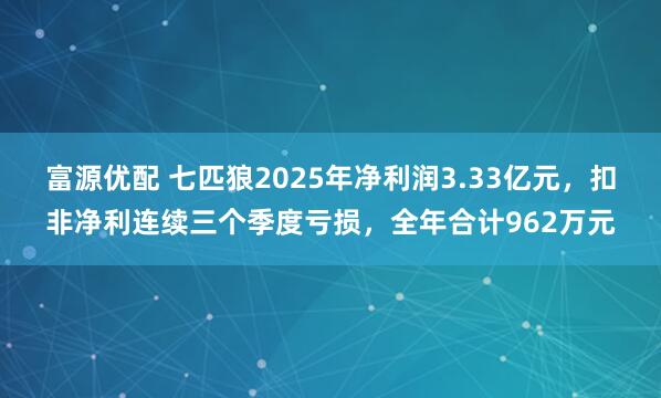 富源优配 七匹狼2025年净利润3.33亿元,扣非净利连续三个季度亏损,全年合计962万元