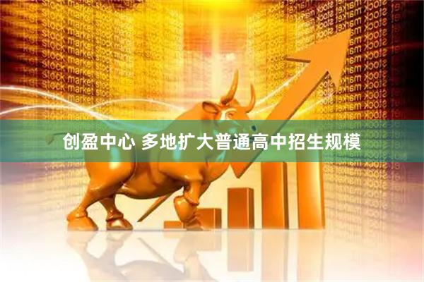 创盈中心 多地扩大普通高中招生规模